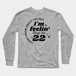 I don't know about you But I'm feeling twenty two Long Sleeve T-Shirt